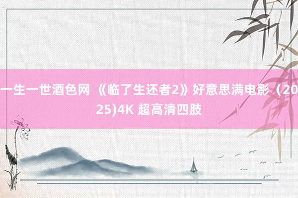 一生一世酒色网 《临了生还者2》好意思满电影（2025)4K 超高清四肢